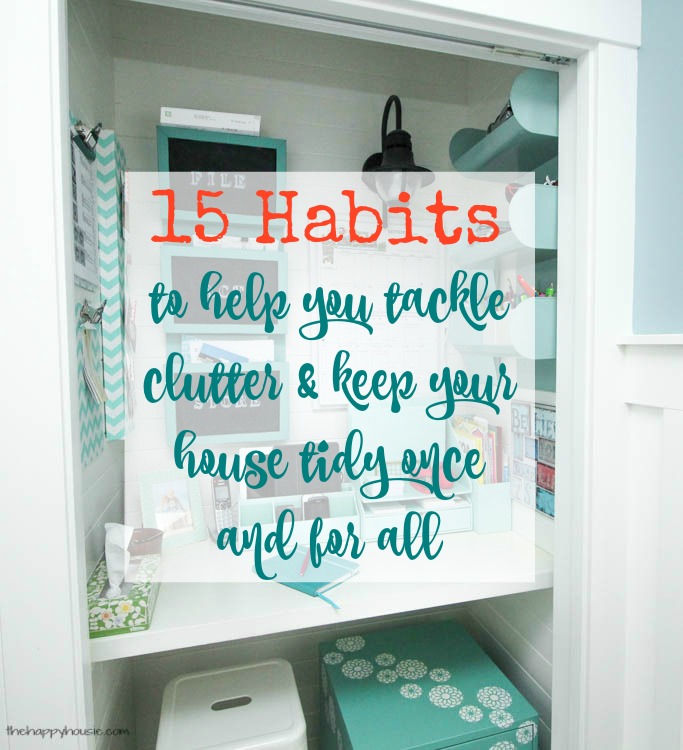 15 habits to help you tackle clutter and keep your house tidy once and for all