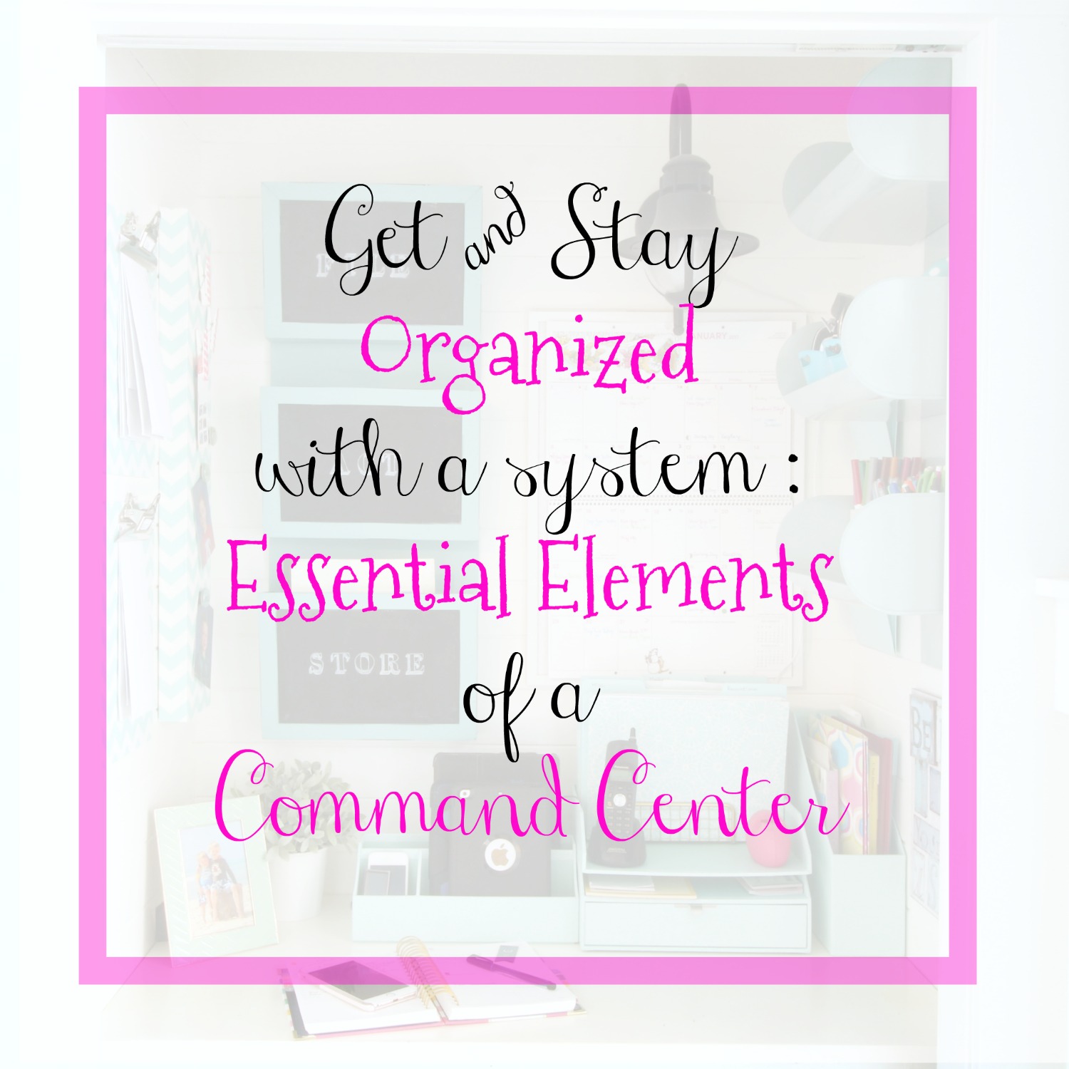 Get & Stay Organized with a System: Essential Elements of a Command Center